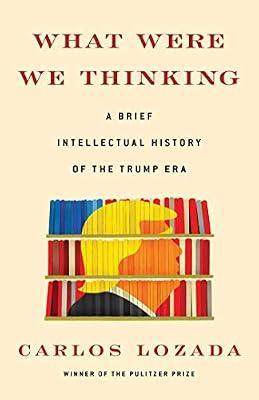 What Were We Thinking: A Brief Intellectual History of the Trump Era by Lozada, Carlos | Hardcover | Political Science