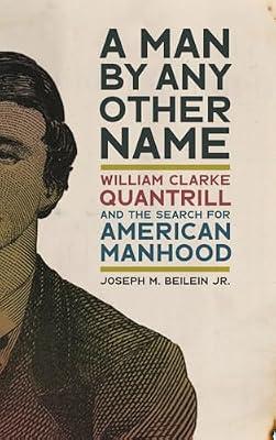 A Man by Any Other Name: William Clarke Quantrill and the Search for American Manhood (UnCivil Wars Series) by Jr., Joseph M. Beilein | Hardcover | American Civil War