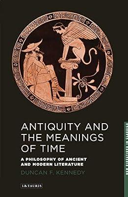 Antiquity and the Meanings of Time: A Philosophy of Ancient and Modern Literature: 01 (New Directions in Classics) by Kennedy, Duncan F. | Paperback | History