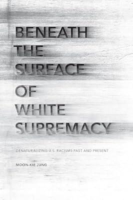 Beneath the Surface of White Supremacy: Denaturalizing U.S. Racisms Past and Present (Stanford Studies in Comparative Race and Ethnicity) by Jung, Moon-kie | Hardcover | Social Science