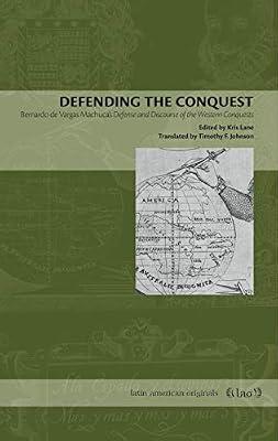 Defending the Conquest: Bernardo de Vargas Machuca's Defense and Discourse of the Western Conquests: 04 (Latin American Originals, 4) | Paperback | History