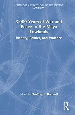 3,000 Years of War and Peace in the Maya Lowlands: Identity, Politics, and Violence (Routledge Archaeology of the Ancient Americas) | Hardcover | Social Science