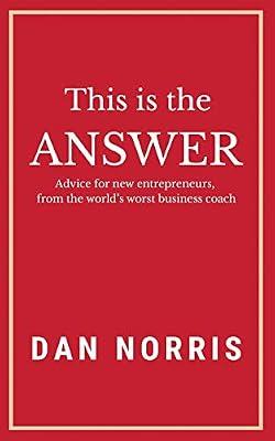 This Is the Answer: Advice for New Entrepreneurs from the World's Worst Business Coach by Norris, Dan | Paperback | Business & Economics