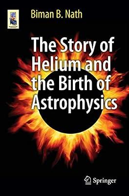 The Story of Helium and the Birth of Astrophysics (Astronomers' Universe) by Nath, Biman B. | Paperback | Popular Science