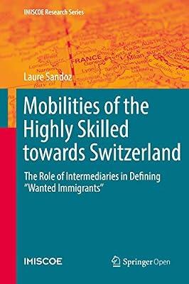 Mobilities of the Highly Skilled towards Switzerland: The Role of Intermediaries in Defining “Wanted Immigrants” (IMISCOE Research Series) by Sandoz, Laure | Hardcover | Migration
