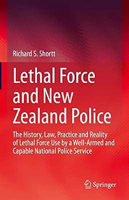 Lethal Force and New Zealand Police: The History, Law, Practice and Reality of Lethal Force Use by a Well-Armed and Capable National Police Service by Shortt, Richard S. | Hardcover | Police & Security Services