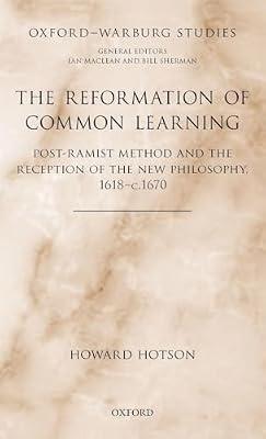 The Reformation of Common Learning: Post-Ramist Method and the Reception of the New Philosophy, 1618 - 1670 (Oxford-Warburg Studies) by Howard Hotson | Hardcover | History