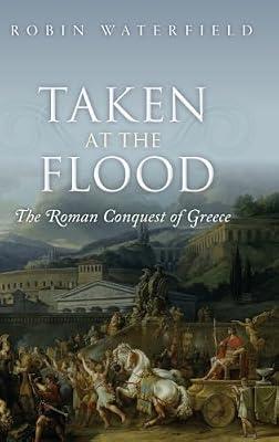 Taken at the Flood: The Roman Conquest of Greece (Ancient Warfare and Civilization) by Waterfield, Robin | Hardcover | Ancient History: To C 500 Ce