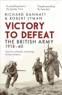 Victory to Defeat: The British Army 1918–40 by Lyman, Robert; Dannatt, Richard | Paperback | History