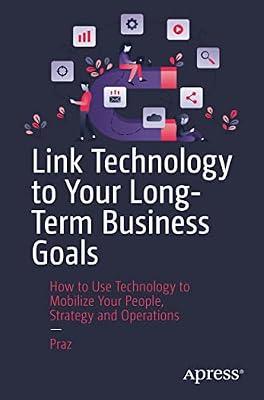 Link Technology to Your Long-term Business Goals: How to Use Technology to Mobilize Your People, Strategy and Operations by Praz | Paperback | Business & Economics