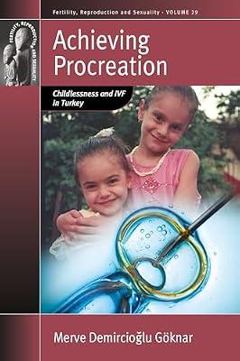 Achieving Procreation: Childlessness and IVF in Turkey: 29 (Fertility, Reproduction and Sexuality: Social and Cultural Perspectives, 29) by Göknar, Merve Demircioğlu | Library | Social & Cultural Anthropology