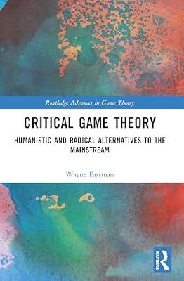 Critical Game Theory: Humanistic and Radical Alternatives to the Mainstream (Routledge Advances in Game Theory) by Eastman, Wayne | Paperback | Business & Economics