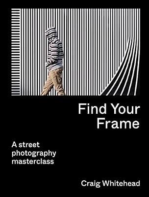 FIND YOUR FRAME: A Street Photography Masterclass by Whitehead, Craig | Paperback | Individual Photographers