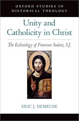 Unity and Catholicity in Christ: The Ecclesiology of Francisco Suarez, S.J. (Oxford Studies in Historical Theology) by Demeuse, Eric J. | Hardcover | Religion