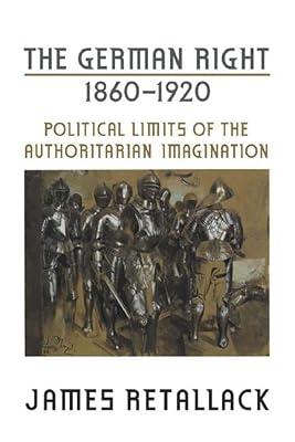 The German Right, 1860-1920: Political Limits of the Authoritarian Imagination: 02 (German And European Studies) by Retallack, James | Paperback | History