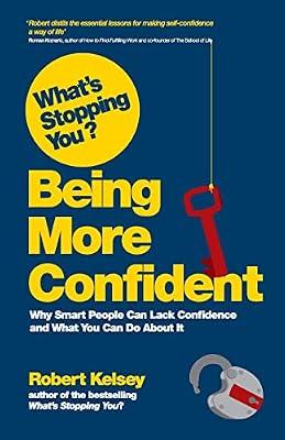 Being More Confident: Why Smart People Can Lack Confidence, and What You Can Do About It (What's Stopping You?) by Kelsey, Robert | Paperback | Business & Economics