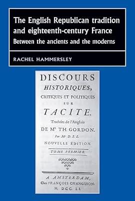 The English Republican Tradition and Eighteenth-century France: Between the Ancients and the Moderns (Studies in Early Modern European History) by Hammersley, Rachel | Hardcover | History