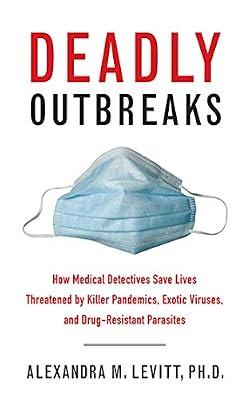 Deadly Outbreaks: How Medical Detectives Save Lives Threatened by Killer Pandemics, Exotic Viruses, and Drug-Resistant Parasites by Levitt, Alexandra M., Ph.D. | Hardcover | Science