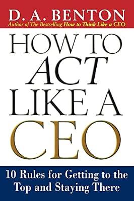 How to Act Like a Ceo: 10 Rules for Getting to the Top and Staying There (BUSINESS BOOKS) by Benton, D. A. | Paperback | Business & Economics
