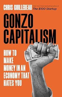 Gonzo Capitalism: How to Make Money in an Economy That Hates You by Guillebeau, Chris | Hardcover | Business & Economics