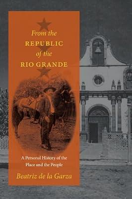 From the Republic of the Rio Grande: A Personal History of the Place and the People (Jack and Doris Smothers Series in Texas History, Life, and Culture) by De LA Garza, Beatriz | Hardcover | Regional Studies