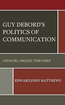Guy Debord’s Politics of Communication: Liberating Language from Power by Matthews, Edward John | Hardcover | Social & Cultural Anthropology