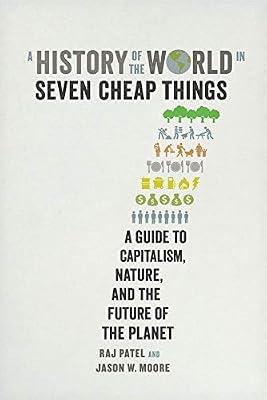 A History of the World in Seven Cheap Things – A Guide to Capitalism, Nature, and the Future of the Planet by Patel, Raj; Moore, Jason W. | Paperback | History