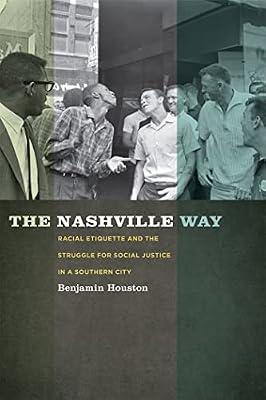 The Nashville Way: Racial Etiquette and the Struggle for Social Justice in a Southern City: 17 (Politics and Culture in the Twentieth-Century South) by Houston, Benjamin | Hardcover | Biography & Autobiography