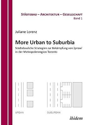 More Urban to Suburbia. Stdtebauliche Strategien zur Bekmpfung von Sprawl in der Metropolenregion Toronto. by Lorenz, Juliane | Paperback | Urban & Municipal Planning