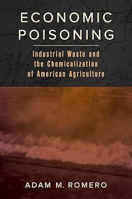 Economic Poisoning: Industrial Waste and the Chemicalization of American Agriculture: 8 (Critical Environments: Nature, Science, and Politics, 8) by Romero, Adam M. | Hardcover | Political Science