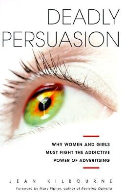 Deadly Persuasion: Why Women And Girls Must Fight The Addictive Power Of Advertising: Why Women and Girls Must Fight the Addictive Power of Advertising / Jean Kilbourne. by Kilbourne, Jean | Hardcover | Consumerism