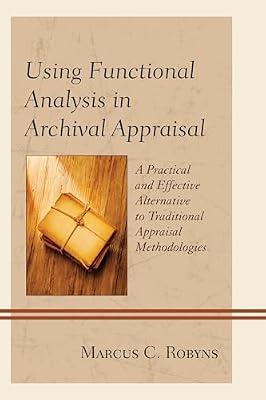 Using Functional Analysis in Archival Appraisal: A Practical and Effective Alternative to Traditional Appraisal Methodologies by Robyns, Marcus C. | Paperback | Language Arts & Disciplines