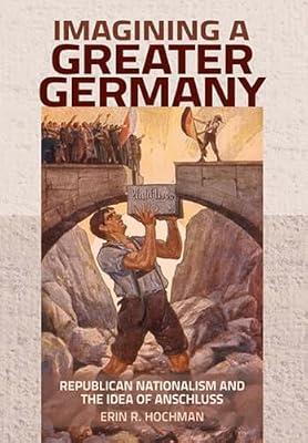 Imagining a Greater Germany: Republican Nationalism and the Idea of Anschluss by Hochman, Erin R. | Hardcover | History