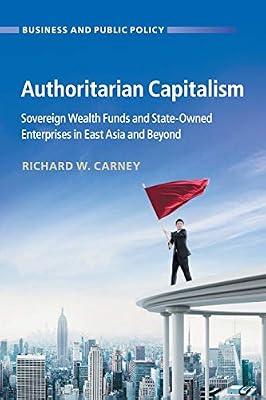 Authoritarian Capitalism: Sovereign Wealth Funds and State-Owned Enterprises in East Asia and Beyond (Business and Public Policy) by Carney, Richard W. | Paperback | Political Science