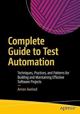Complete Guide to Test Automation: Techniques, Practices, and Patterns for Building and Maintaining Effective Software Projects by Axelrod, Arnon | Paperback | Programming And Scripting Languages: General