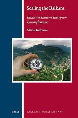 Scaling the Balkans: Essays On Eastern European Entanglements: 24 (Balkan Studies Library, 24) by Todorova, Maria | Hardcover | History
