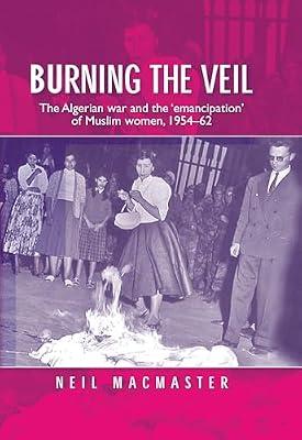 Burning the Veil: The Algerian War and the 'emancipation' of Muslim Women, 1954-62 by MacMaster, Neil | Hardcover | History