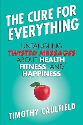 The Cure for Everything: Untangling Twisted Messages About Health, Fitness, and Happiness by Caulfield, Tim | Hardcover | Science