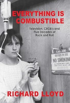 Everything Is Combustible: Television, CBGB's and Five Decades of Rock and Roll: The Memoirs of an Alchemical Guitarist by Lloyd, Richard