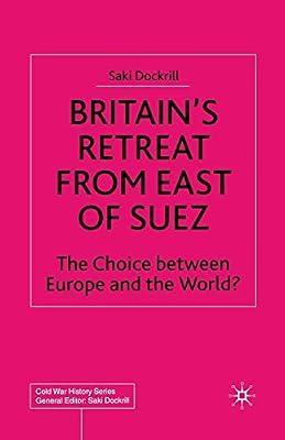 Britain’s Retreat from East of Suez: The Choice between Europe and the World? (Cold War History) by Dockrill, Saki | Paperback | British & Irish History