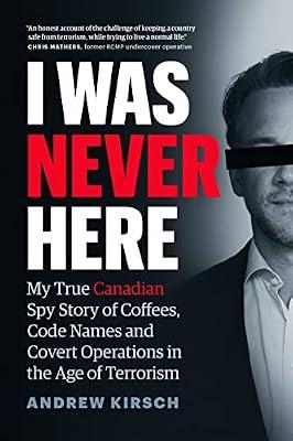 I Was Never Here: My True Canadian Spy Story of Coffees, Code Names, and Covert Operations in the Age of Terrorism by Kirsch, Andrew | Hardcover | Biography & Autobiography