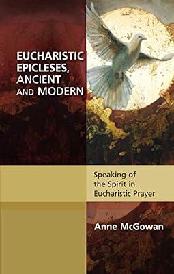 Eucharistic Epicleses, Ancient and Modern: Speaking Of The Spirit In Eucharistic Prayers (Alcuin Club) by McGowan, Anne | Paperback | Christian Liturgy
