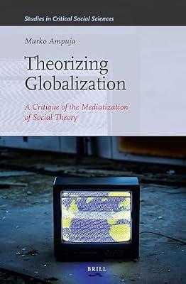 Theorizing Globalization: A Critique of the Mediatization of Social Theory: 47 (Studies in Critical Social Sciences, 47) by Ampuja, Marko | Hardcover | Social Science