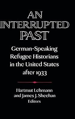 AN INTERRUPTED PAST: GERMAN-SPEAKING REFUGEE HISTORIANS IN THE UNITED STATES AFTER 1933 (HB 1991) (Publications of the German Historical Institute) by LEHMANN H | Hardcover | History
