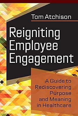 Reigniting Employee Engagement: A Guide to Rediscovering Purpose and Meaning in Healthcare (ACHE Management) by Atchison, Tom | Paperback | Medical