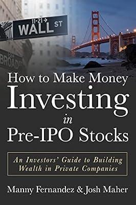 How to Make Money Investing in Pre-ipo Stocks: An Investors' Guide to Building Wealth in Private Companies by Fernandez, Manny; Maher, Josh | Paperback | Business & Economics