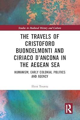 The Travels of Cristoforo Buondelmonti and Ciriaco D’ancona in the Aegean Sea: Humanism, Early Colonial Politics, and Agency (Studies in Medieval History and Culture) by Tounta, Eleni | Hardcover | History