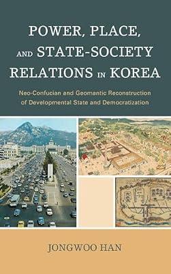 Power, Place, and State-Society Relations in Korea: Neo-Confucian and Geomantic Reconstruction of Developmental State and Democratization by Han, Jongwoo | Hardcover | History