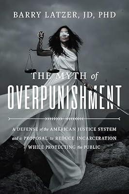 Myth of Overpunishment: A Defense of the American Justice System and a Proposal to Reduce Incarceration While Protecting the Public by Latzer, Barry, Ph.D. | Hardcover | Social Science