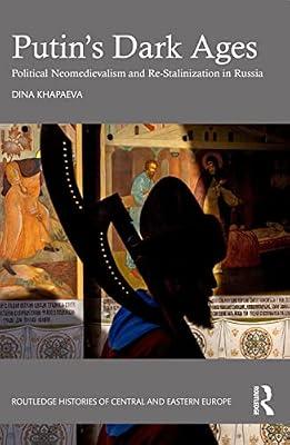 Putin’s Dark Ages: Political Neomedievalism and Re-Stalinization in Russia (Routledge Histories of Central and Eastern Europe) by Khapaeva, Dina | Paperback | Regional